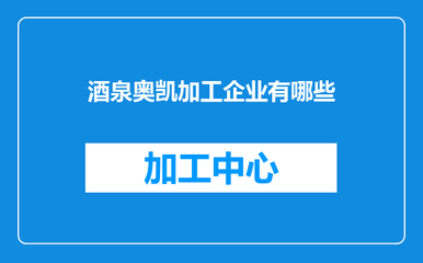 酒泉奥凯加工企业有哪些